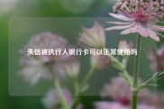 失信被执行人银行卡可以正常使用吗